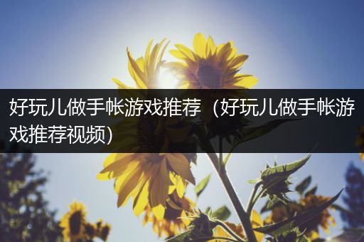 好玩儿做手帐游戏推荐（好玩儿做手帐游戏推荐视频）