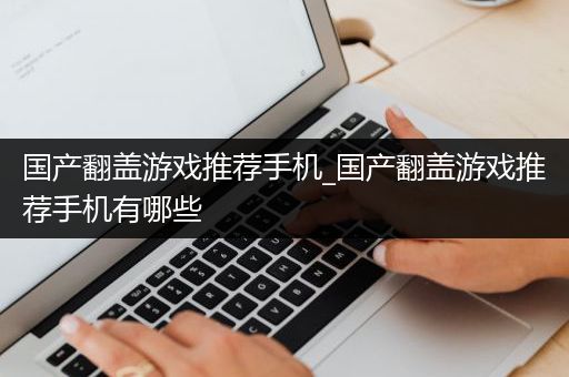 国产翻盖游戏推荐手机_国产翻盖游戏推荐手机有哪些
