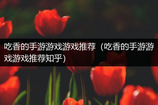 吃香的手游游戏游戏推荐（吃香的手游游戏游戏推荐知乎）