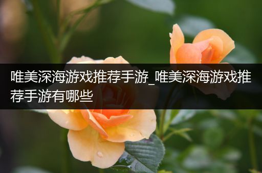 唯美深海游戏推荐手游_唯美深海游戏推荐手游有哪些