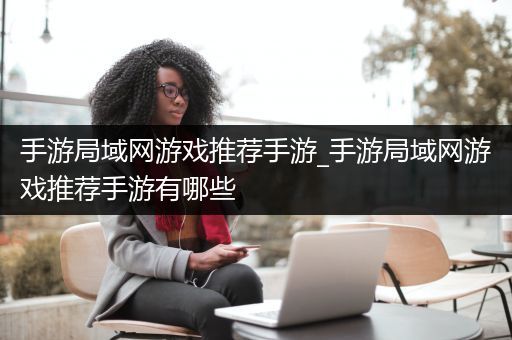 手游局域网游戏推荐手游_手游局域网游戏推荐手游有哪些