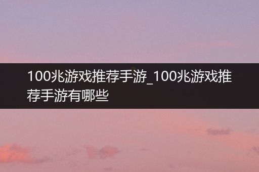 100兆游戏推荐手游_100兆游戏推荐手游有哪些