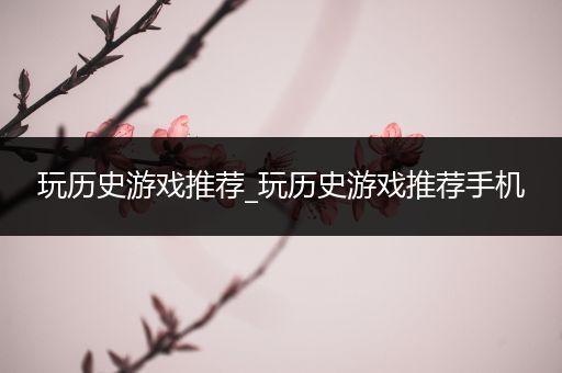 玩历史游戏推荐_玩历史游戏推荐手机