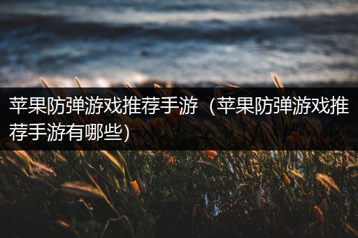 苹果防弹游戏推荐手游（苹果防弹游戏推荐手游有哪些）