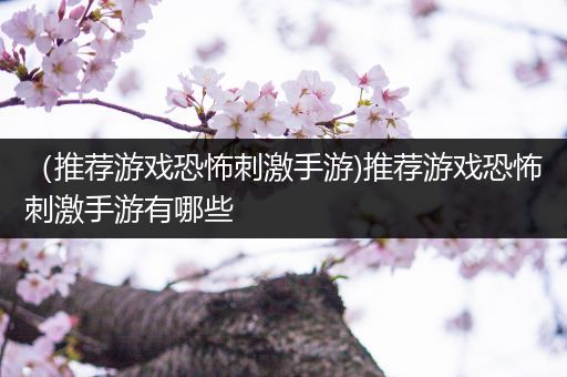 （推荐游戏恐怖刺激手游)推荐游戏恐怖刺激手游有哪些