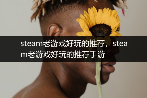 steam老游戏好玩的推荐，steam老游戏好玩的推荐手游