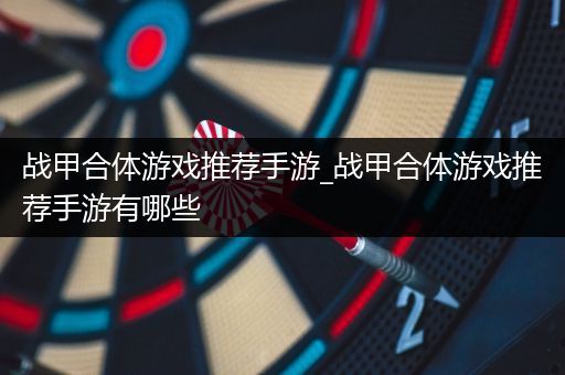 战甲合体游戏推荐手游_战甲合体游戏推荐手游有哪些