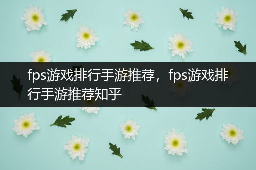 fps游戏排行手游推荐，fps游戏排行手游推荐知乎