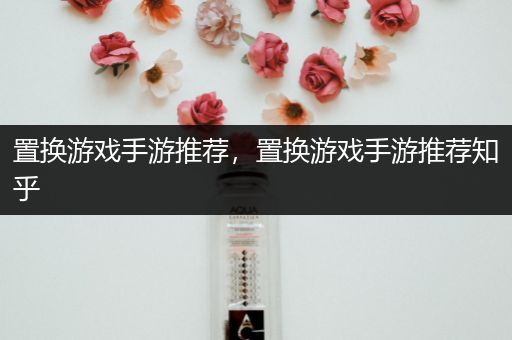 置换游戏手游推荐，置换游戏手游推荐知乎