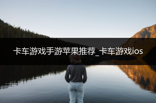 卡车游戏手游苹果推荐_卡车游戏ios