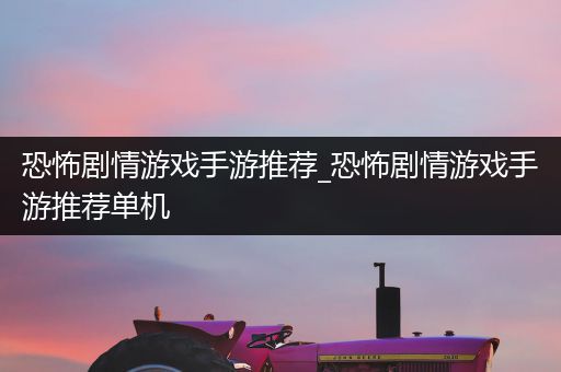 恐怖剧情游戏手游推荐_恐怖剧情游戏手游推荐单机