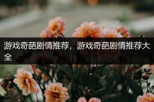 游戏奇葩剧情推荐，游戏奇葩剧情推荐大全