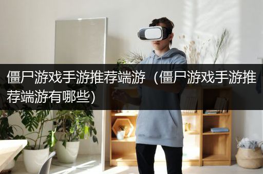 僵尸游戏手游推荐端游（僵尸游戏手游推荐端游有哪些）