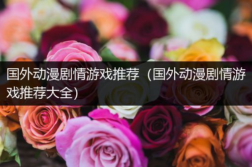 国外动漫剧情游戏推荐（国外动漫剧情游戏推荐大全）