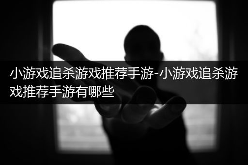小游戏追杀游戏推荐手游-小游戏追杀游戏推荐手游有哪些