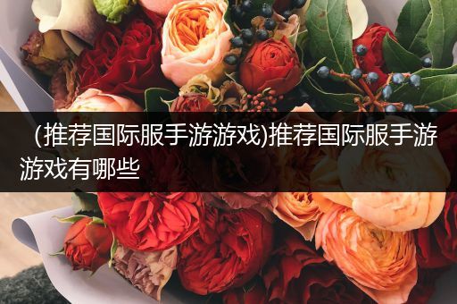 （推荐国际服手游游戏)推荐国际服手游游戏有哪些