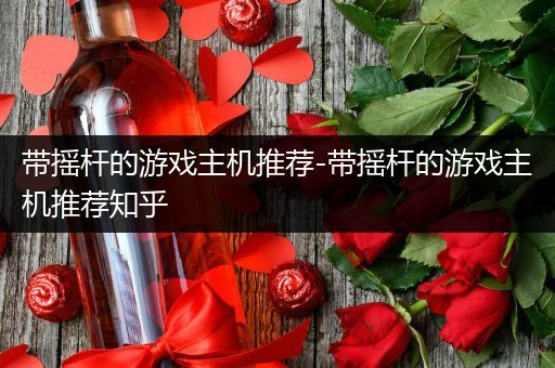 带摇杆的游戏主机推荐-带摇杆的游戏主机推荐知乎