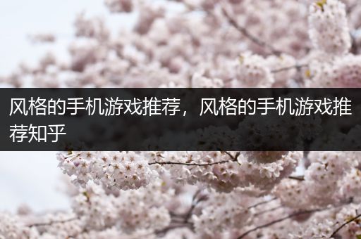 风格的手机游戏推荐，风格的手机游戏推荐知乎