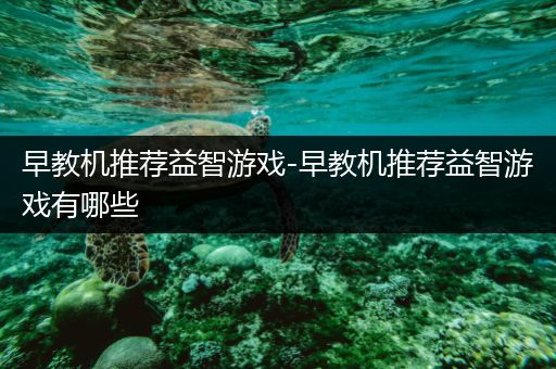 早教机推荐益智游戏-早教机推荐益智游戏有哪些
