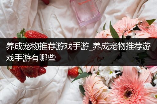 养成宠物推荐游戏手游_养成宠物推荐游戏手游有哪些