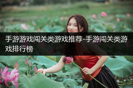 手游游戏闯关类游戏推荐-手游闯关类游戏排行榜