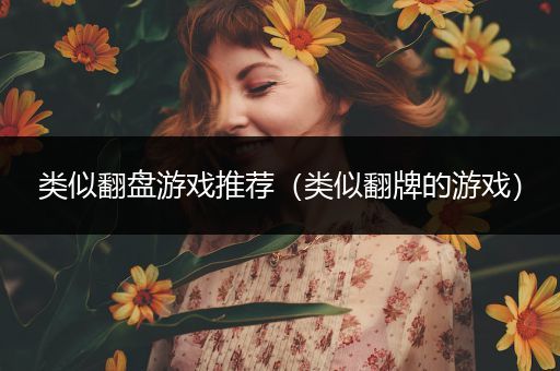类似翻盘游戏推荐（类似翻牌的游戏）