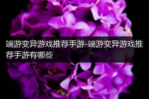 端游变异游戏推荐手游-端游变异游戏推荐手游有哪些