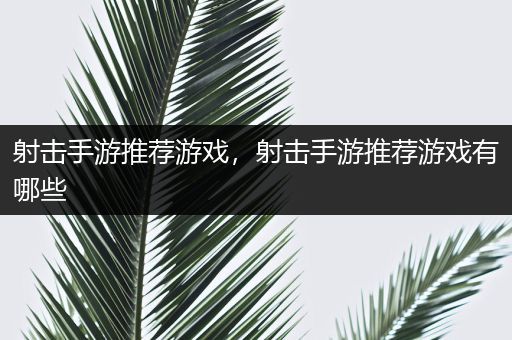 射击手游推荐游戏，射击手游推荐游戏有哪些