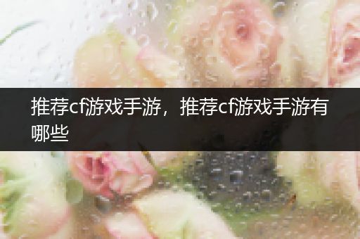 推荐cf游戏手游，推荐cf游戏手游有哪些