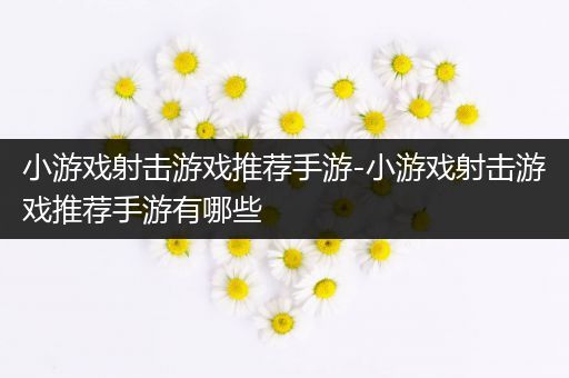 小游戏射击游戏推荐手游-小游戏射击游戏推荐手游有哪些
