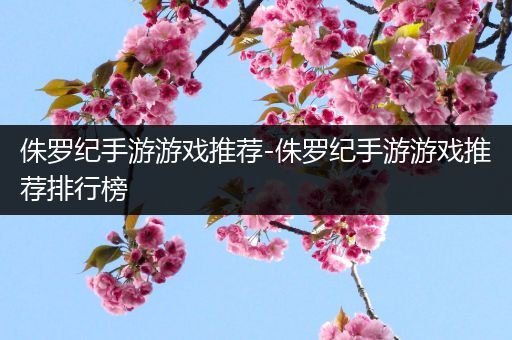 侏罗纪手游游戏推荐-侏罗纪手游游戏推荐排行榜