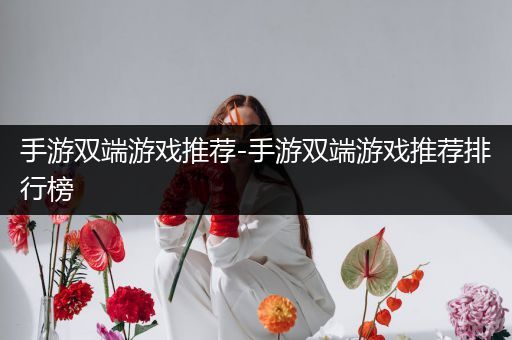 手游双端游戏推荐-手游双端游戏推荐排行榜