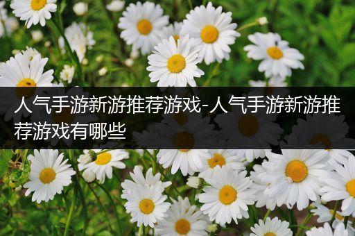 人气手游新游推荐游戏-人气手游新游推荐游戏有哪些