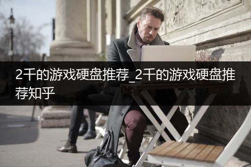 2千的游戏硬盘推荐_2千的游戏硬盘推荐知乎