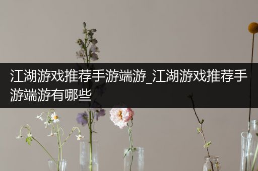 江湖游戏推荐手游端游_江湖游戏推荐手游端游有哪些