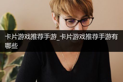 卡片游戏推荐手游_卡片游戏推荐手游有哪些