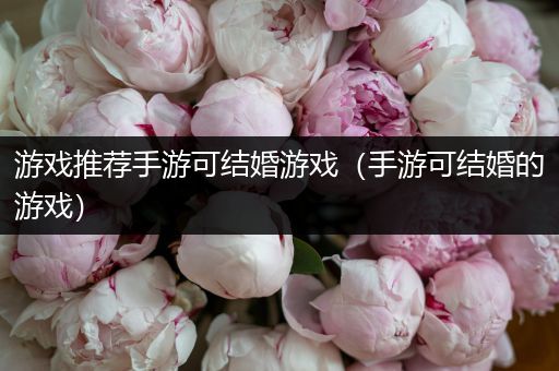 游戏推荐手游可结婚游戏（手游可结婚的游戏）