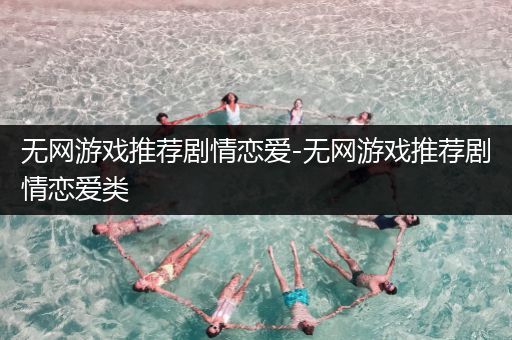 无网游戏推荐剧情恋爱-无网游戏推荐剧情恋爱类