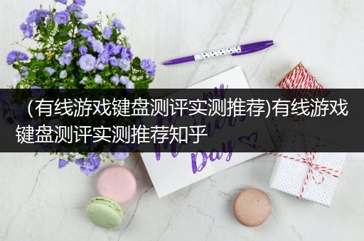 （有线游戏键盘测评实测推荐)有线游戏键盘测评实测推荐知乎