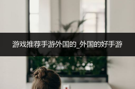 游戏推荐手游外国的_外国的好手游