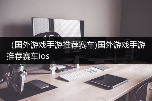 （国外游戏手游推荐赛车)国外游戏手游推荐赛车ios