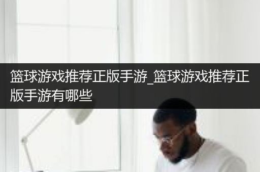 篮球游戏推荐正版手游_篮球游戏推荐正版手游有哪些