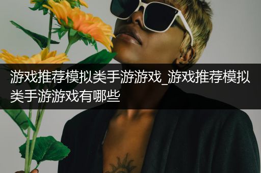 游戏推荐模拟类手游游戏_游戏推荐模拟类手游游戏有哪些