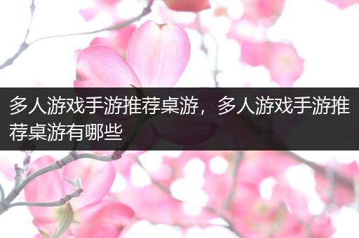多人游戏手游推荐桌游，多人游戏手游推荐桌游有哪些
