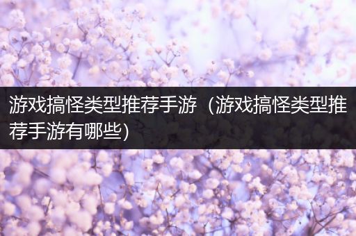 游戏搞怪类型推荐手游（游戏搞怪类型推荐手游有哪些）