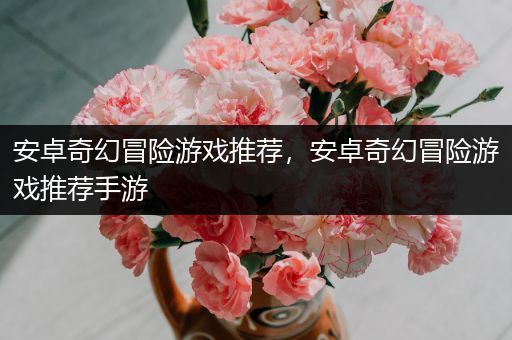 安卓奇幻冒险游戏推荐，安卓奇幻冒险游戏推荐手游