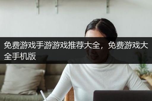 免费游戏手游游戏推荐大全，免费游戏大全手机版