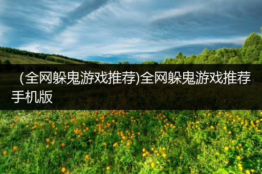 （全网躲鬼游戏推荐)全网躲鬼游戏推荐手机版