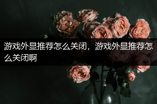 游戏外显推荐怎么关闭，游戏外显推荐怎么关闭啊