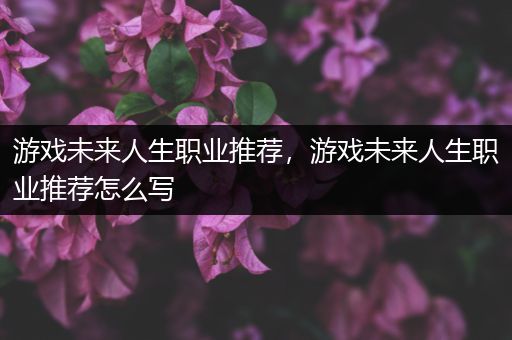 游戏未来人生职业推荐，游戏未来人生职业推荐怎么写